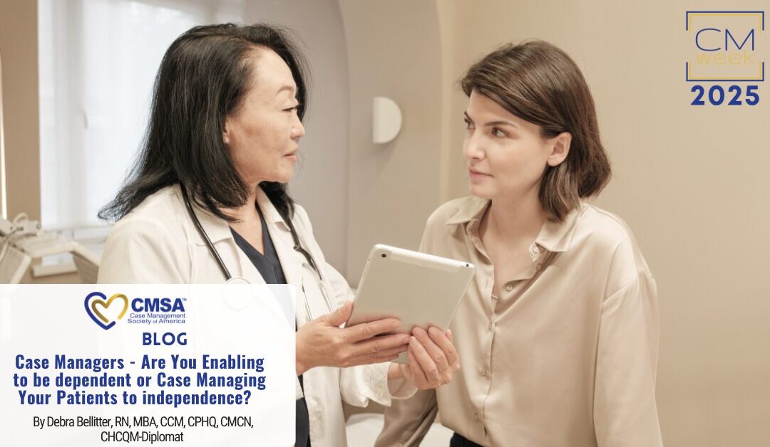 Case Managers – Are You Enabling to be dependent or Case Managing Your Patients to independence?  